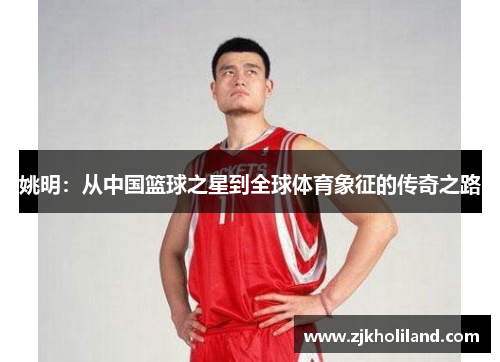 姚明：从中国篮球之星到全球体育象征的传奇之路