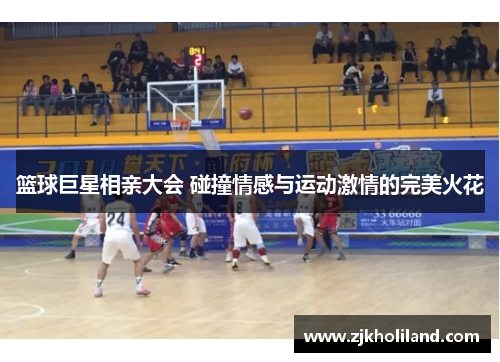 篮球巨星相亲大会 碰撞情感与运动激情的完美火花