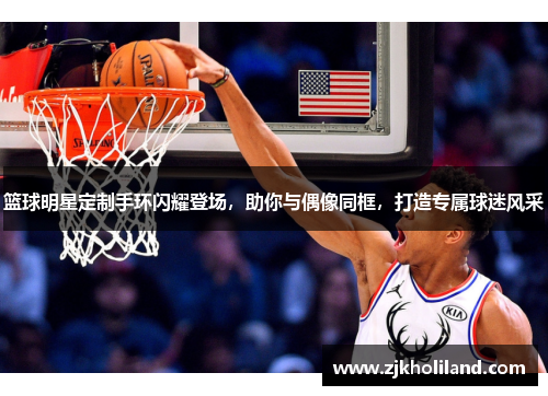 篮球明星定制手环闪耀登场，助你与偶像同框，打造专属球迷风采